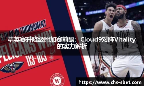 精英赛升降级附加赛前瞻：Cloud9对阵Vitality的实力解析