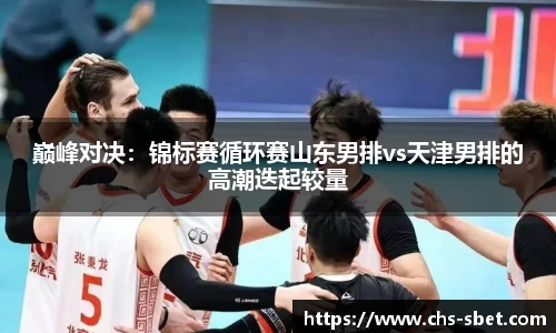 巅峰对决：锦标赛循环赛山东男排vs天津男排的高潮迭起较量